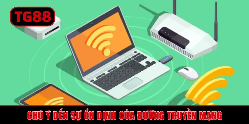 Chú ý đến sự ổn định của đường truyền mạng